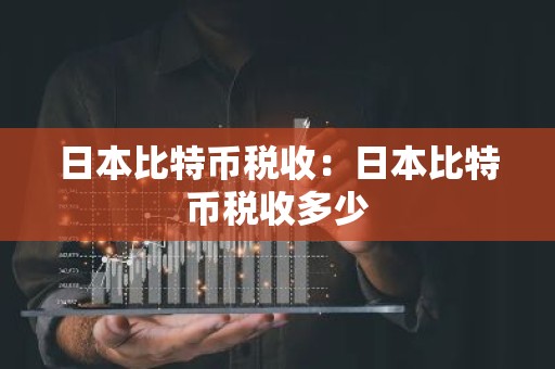 日本比特币税收：日本比特币税收多少