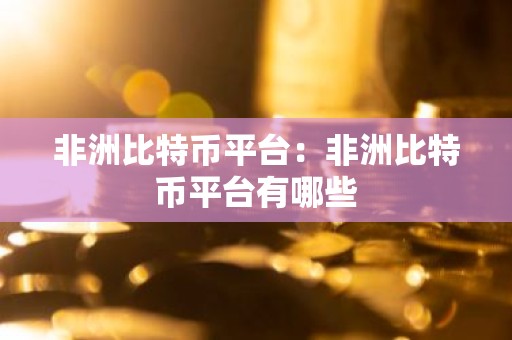 非洲比特币平台：非洲比特币平台有哪些