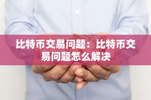 比特币交易问题：比特币交易问题怎么解决