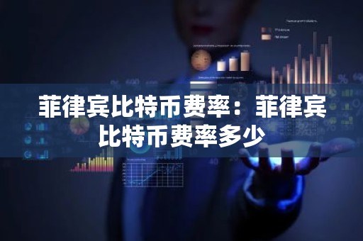 菲律宾比特币费率：菲律宾比特币费率多少
