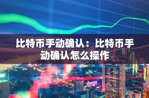 比特币手动确认：比特币手动确认怎么操作