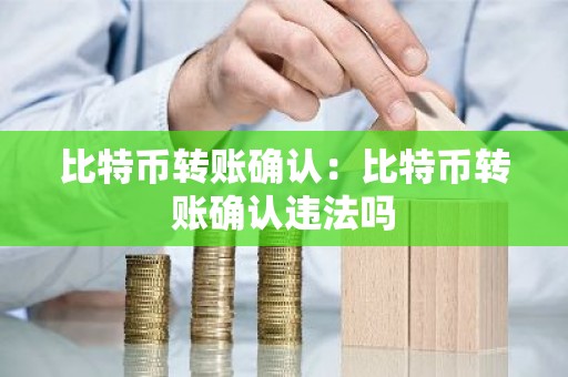 比特币转账确认：比特币转账确认违法吗