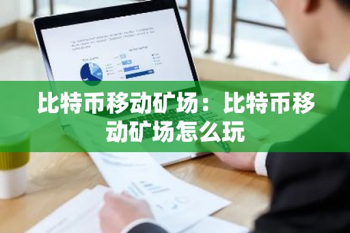 比特币移动矿场：比特币移动矿场怎么玩