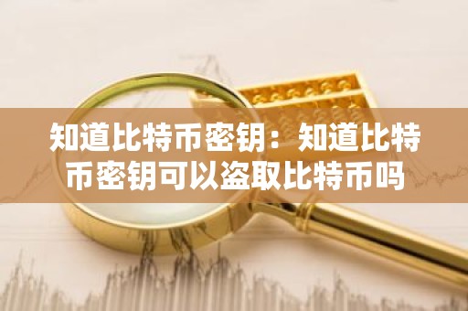 知道比特币密钥：知道比特币密钥可以盗取比特币吗
