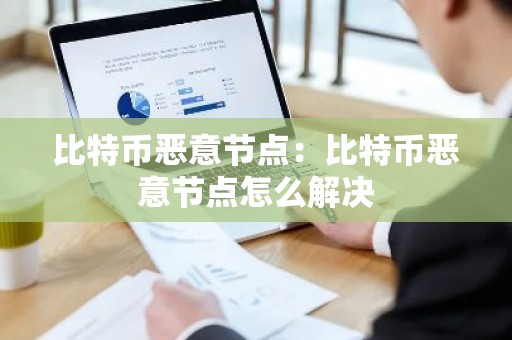 比特币恶意节点：比特币恶意节点怎么解决
