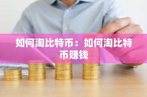 如何淘比特币：如何淘比特币赚钱