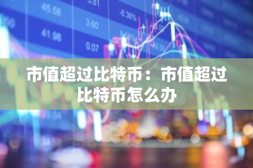 市值超过比特币：市值超过比特币怎么办