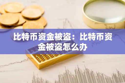 比特币资金被盗：比特币资金被盗怎么办