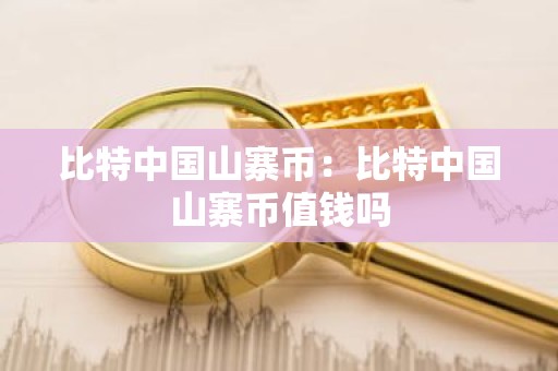 比特中国山寨币：比特中国山寨币值钱吗