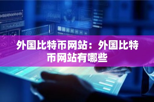 外国比特币网站：外国比特币网站有哪些