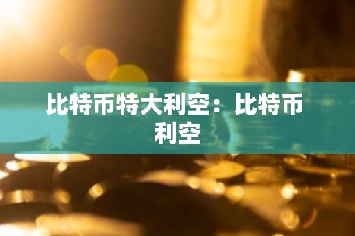 比特币特大利空：比特币 利空