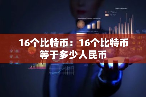 16个比特币：16个比特币等于多少人民币