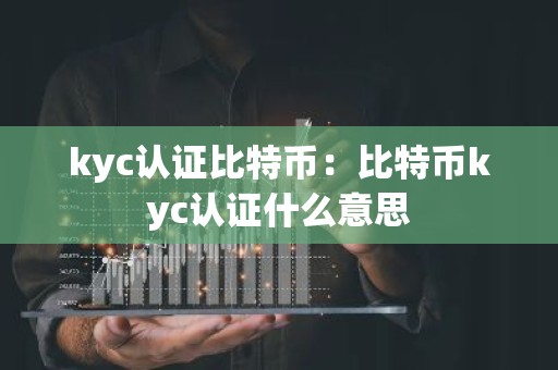 kyc认证比特币：比特币kyc认证什么意思