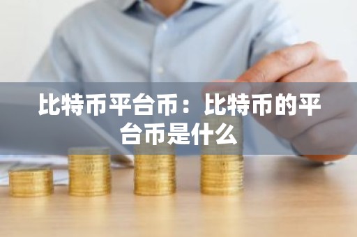 比特币平台币：比特币的平台币是什么