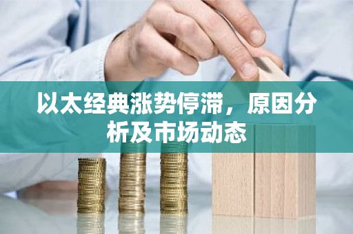 以太经典涨势停滞，原因分析及市场动态