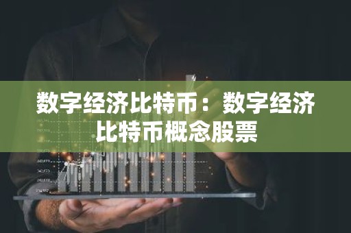 数字经济比特币：数字经济比特币概念股票