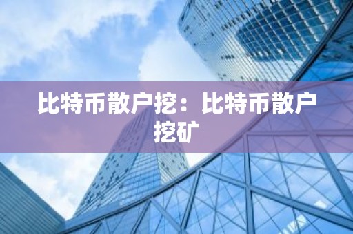 比特币散户挖：比特币散户挖矿