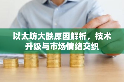 以太坊大跌原因解析，技术升级与市场情绪交织