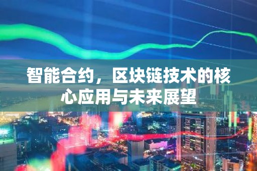 智能合约，区块链技术的核心应用与未来展望