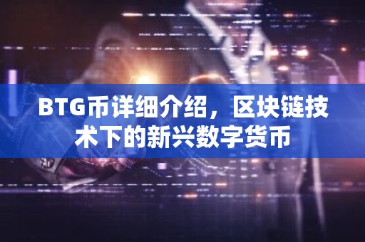 BTG币详细介绍，区块链技术下的新兴数字货币