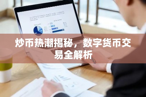 炒币热潮揭秘，数字货币交易全解析