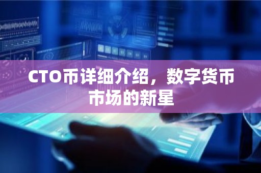 CTO币详细介绍，数字货币市场的新星