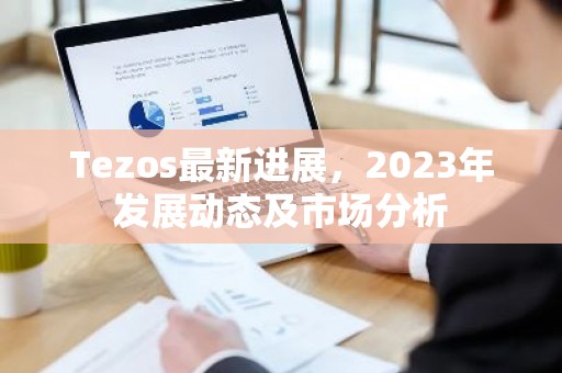 Tezos最新进展，2023年发展动态及市场分析