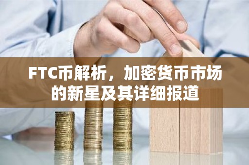 FTC币解析，加密货币市场的新星及其详细报道