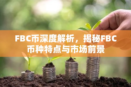 FBC币深度解析，揭秘FBC币种特点与市场前景