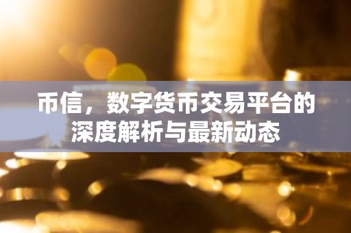 币信，数字货币交易平台的深度解析与最新动态
