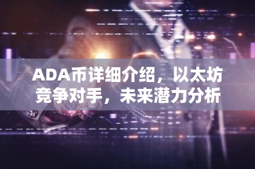 ADA币详细介绍，以太坊竞争对手，未来潜力分析