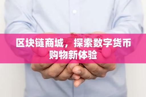 区块链商城，探索数字货币购物新体验