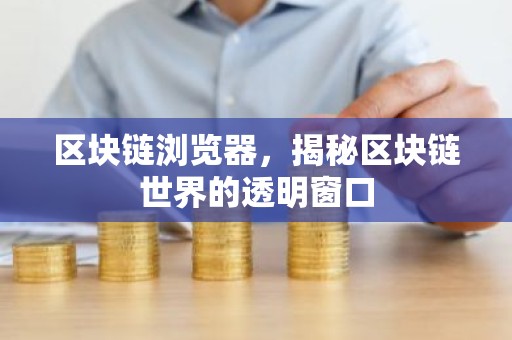 区块链浏览器，揭秘区块链世界的透明窗口