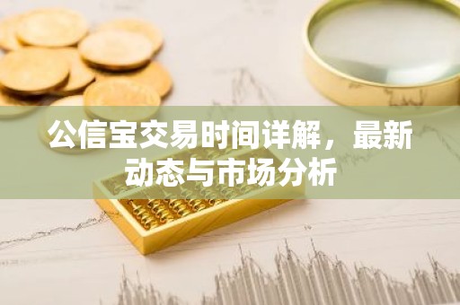 公信宝交易时间详解，最新动态与市场分析