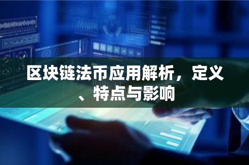 区块链法币应用解析，定义、特点与影响