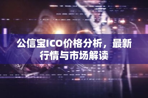 公信宝ICO价格分析，最新行情与市场解读