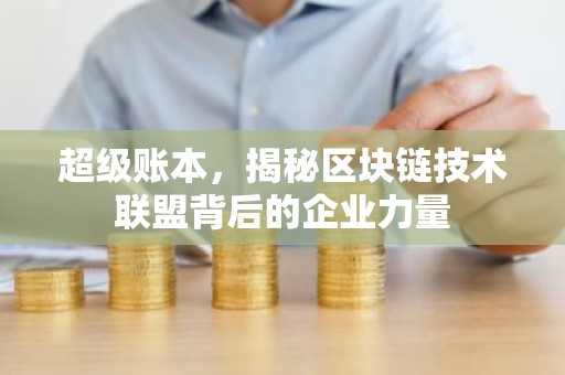 超级账本，揭秘区块链技术联盟背后的企业力量