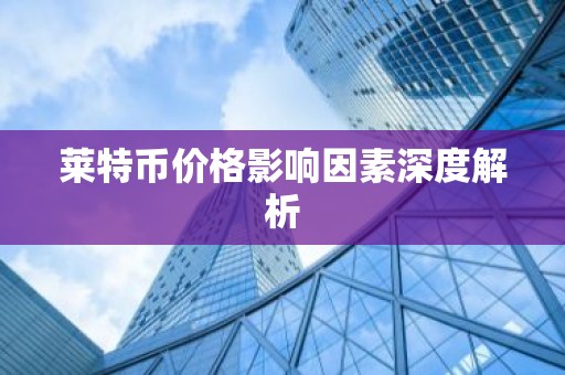 莱特币价格影响因素深度解析