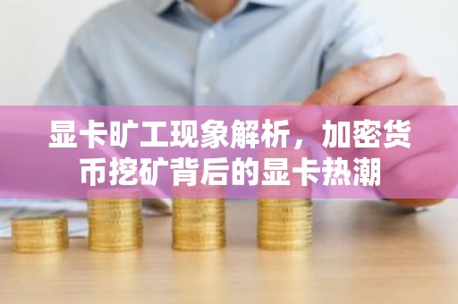 显卡旷工现象解析，加密货币挖矿背后的显卡热潮