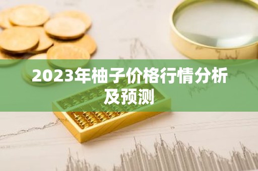 2023年柚子价格行情分析及预测