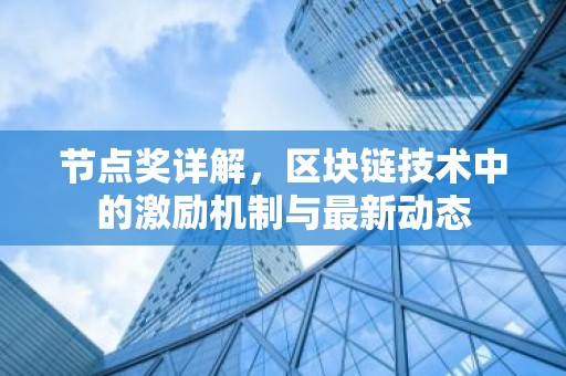 节点奖详解，区块链技术中的激励机制与最新动态