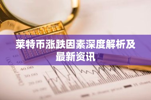 莱特币涨跌因素深度解析及最新资讯