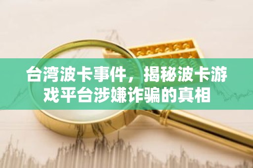 台湾波卡事件，揭秘波卡游戏平台涉嫌诈骗的真相