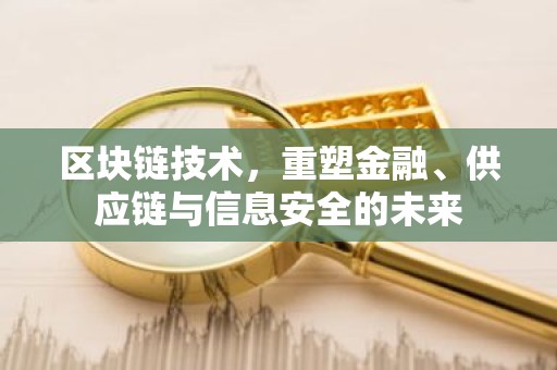 区块链技术，重塑金融、供应链与信息安全的未来