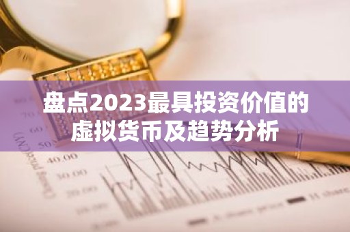 盘点2023最具投资价值的虚拟货币及趋势分析