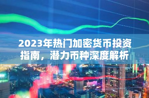 2023年热门加密货币投资指南，潜力币种深度解析