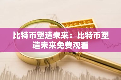 比特币塑造未来：比特币塑造未来免费观看
