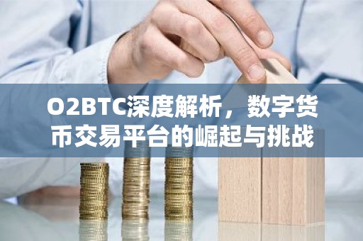 O2BTC深度解析，数字货币交易平台的崛起与挑战