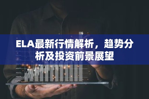 ELA最新行情解析，趋势分析及投资前景展望