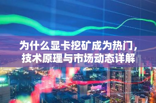 为什么显卡挖矿成为热门，技术原理与市场动态详解